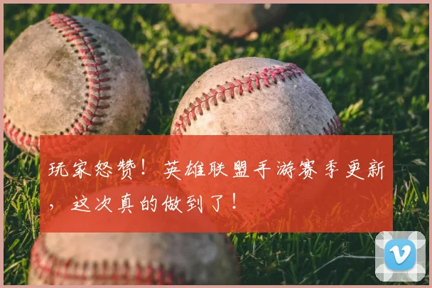 玩家怒赞!英雄联盟手游赛季更新,这次真的做到了!