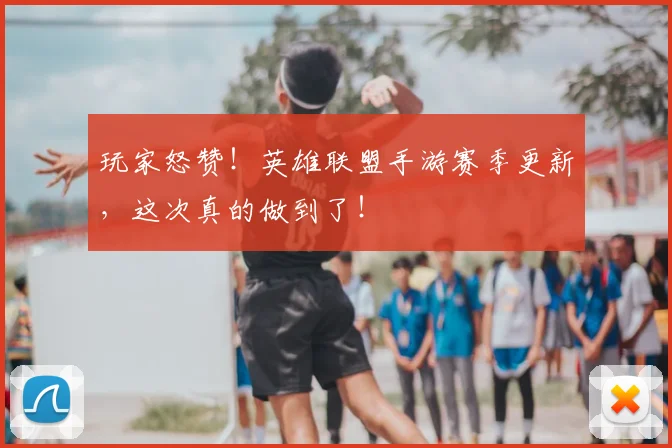 玩家怒赞!英雄联盟手游赛季更新,这次真的做到了!