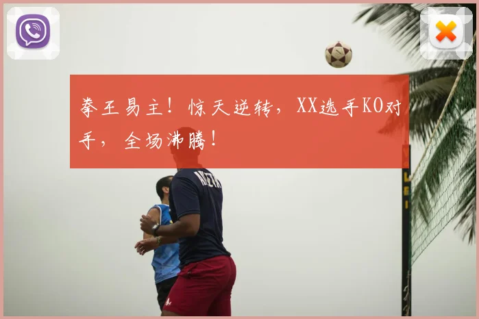 拳王易主!惊天逆转,XX选手KO对手,全场沸腾!