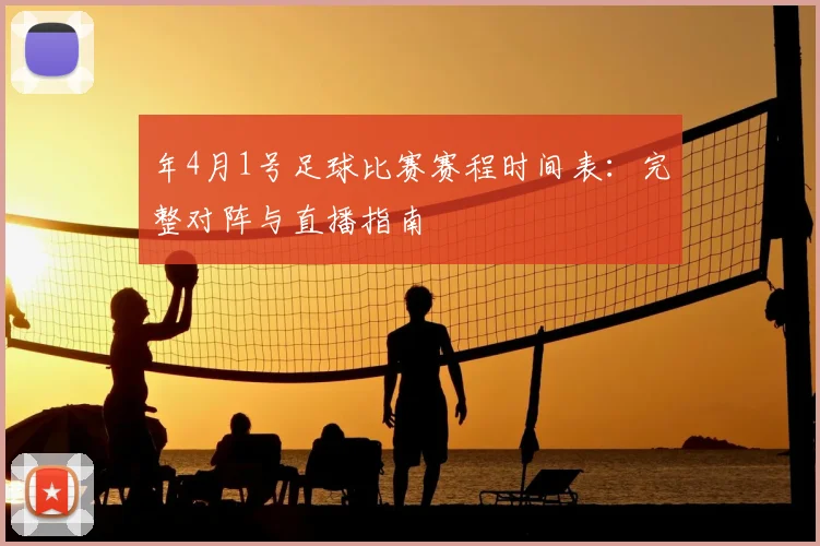 年4月1号足球比赛赛程时间表：完整对阵与直播指南