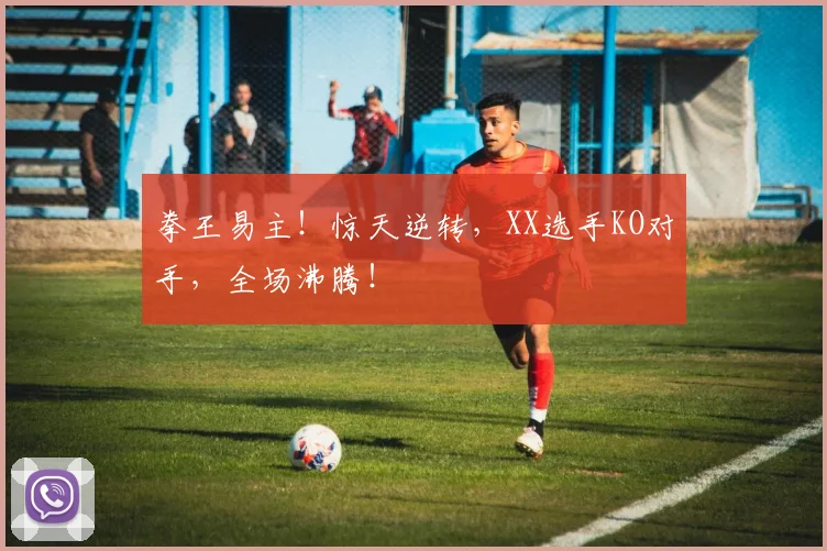 拳王易主!惊天逆转,XX选手KO对手,全场沸腾!