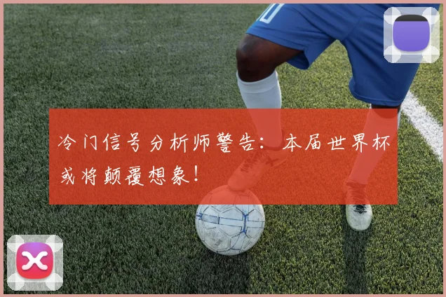 冷门信号分析师警告:本届世界杯或将颠覆想象!