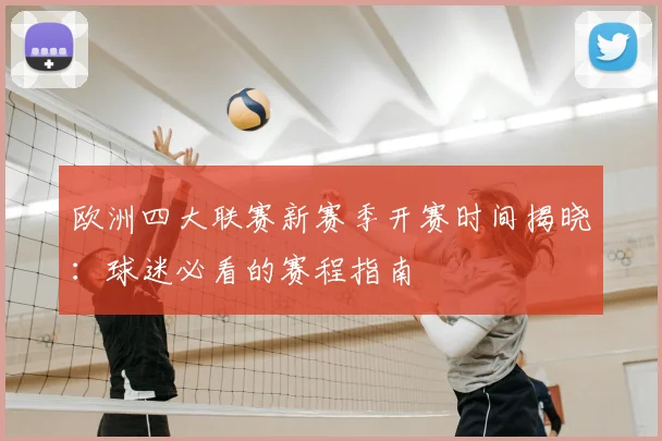 欧洲四大联赛新赛季开赛时间揭晓:球迷必看的赛程指南