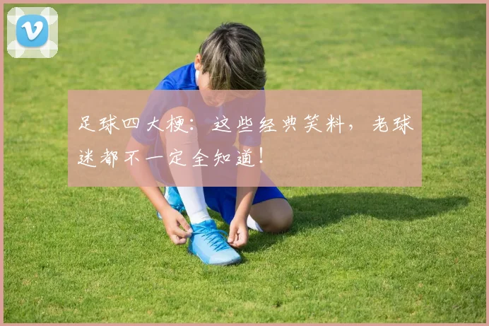 足球四大梗:这些经典笑料,老球迷都不一定全知道!