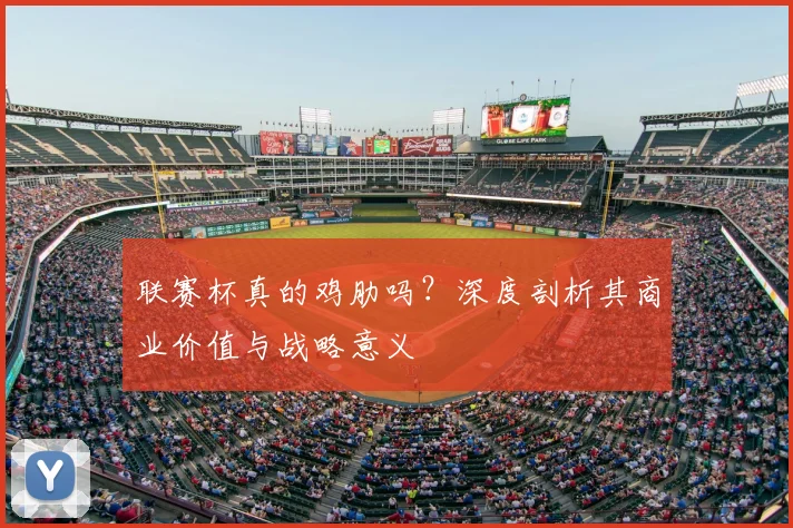 联赛杯真的鸡肋吗？深度剖析其商业价值与战略意义