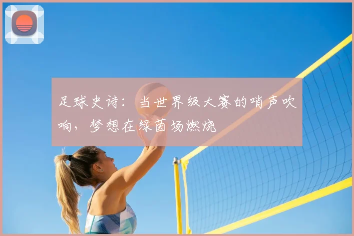 足球史诗：当世界级大赛的哨声吹响，梦想在绿茵场燃烧