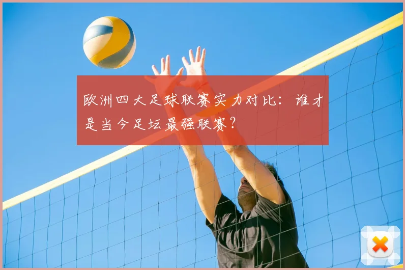 欧洲四大足球联赛实力对比：谁才是当今足坛最强联赛？