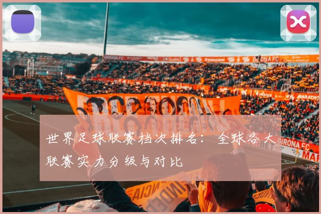 世界足球联赛档次排名：全球各大联赛实力分级与对比