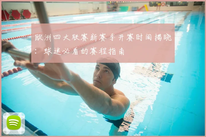 欧洲四大联赛新赛季开赛时间揭晓:球迷必看的赛程指南